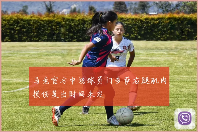 马竞官方中场球员门多萨右腿肌肉损伤复出时间未定